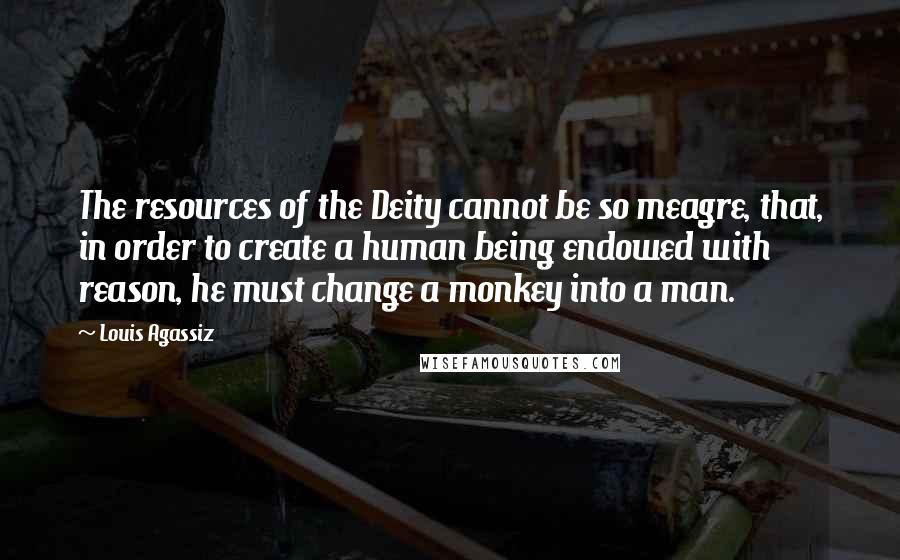 Louis Agassiz Quotes: The resources of the Deity cannot be so meagre, that, in order to create a human being endowed with reason, he must change a monkey into a man.