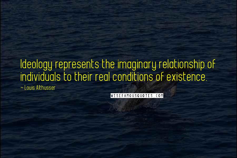 Louis Althusser Quotes: Ideology represents the imaginary relationship of individuals to their real conditions of existence.