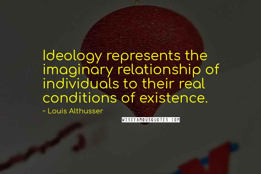 Louis Althusser Quotes: Ideology represents the imaginary relationship of individuals to their real conditions of existence.