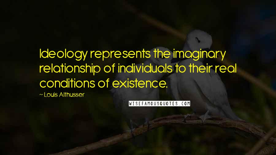 Louis Althusser Quotes: Ideology represents the imaginary relationship of individuals to their real conditions of existence.