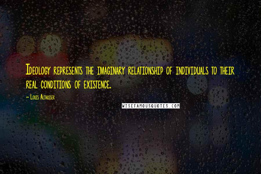 Louis Althusser Quotes: Ideology represents the imaginary relationship of individuals to their real conditions of existence.