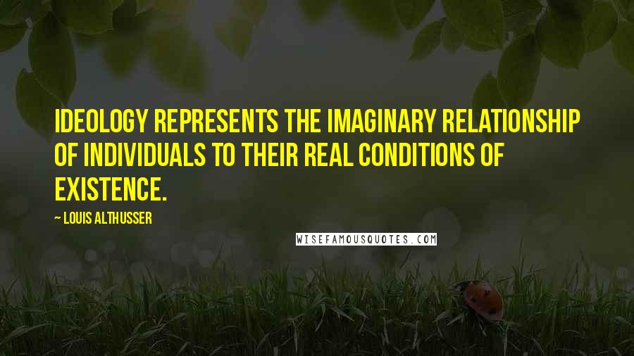 Louis Althusser Quotes: Ideology represents the imaginary relationship of individuals to their real conditions of existence.