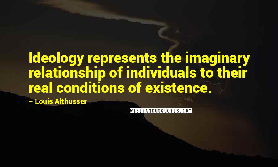Louis Althusser Quotes: Ideology represents the imaginary relationship of individuals to their real conditions of existence.