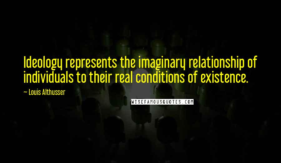 Louis Althusser Quotes: Ideology represents the imaginary relationship of individuals to their real conditions of existence.