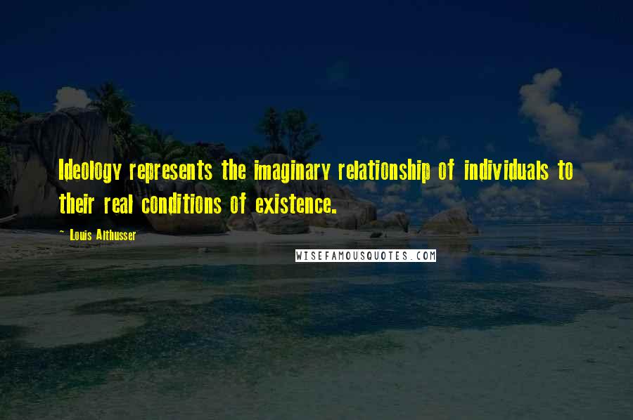 Louis Althusser Quotes: Ideology represents the imaginary relationship of individuals to their real conditions of existence.