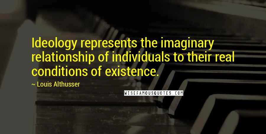 Louis Althusser Quotes: Ideology represents the imaginary relationship of individuals to their real conditions of existence.