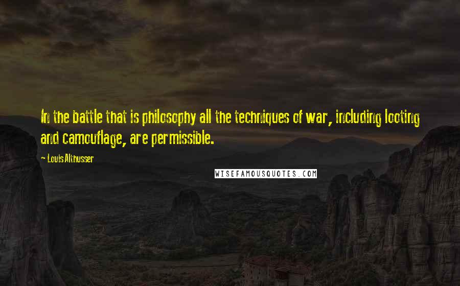 Louis Althusser Quotes: In the battle that is philosophy all the techniques of war, including looting and camouflage, are permissible.