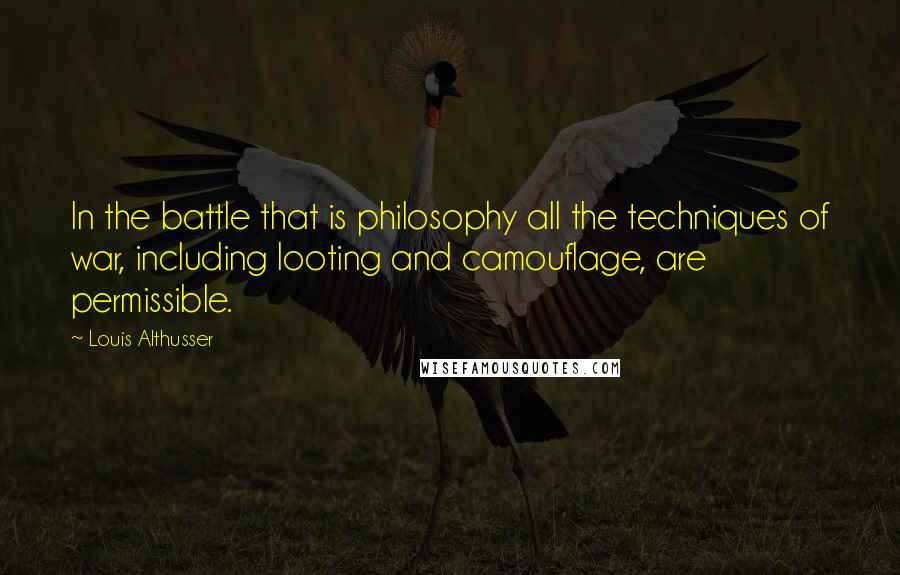 Louis Althusser Quotes: In the battle that is philosophy all the techniques of war, including looting and camouflage, are permissible.