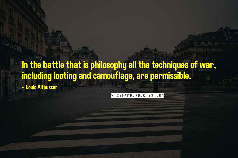 Louis Althusser Quotes: In the battle that is philosophy all the techniques of war, including looting and camouflage, are permissible.