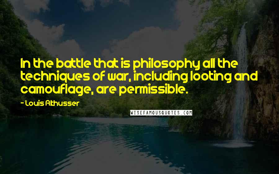 Louis Althusser Quotes: In the battle that is philosophy all the techniques of war, including looting and camouflage, are permissible.