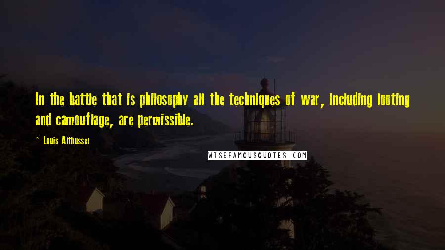 Louis Althusser Quotes: In the battle that is philosophy all the techniques of war, including looting and camouflage, are permissible.