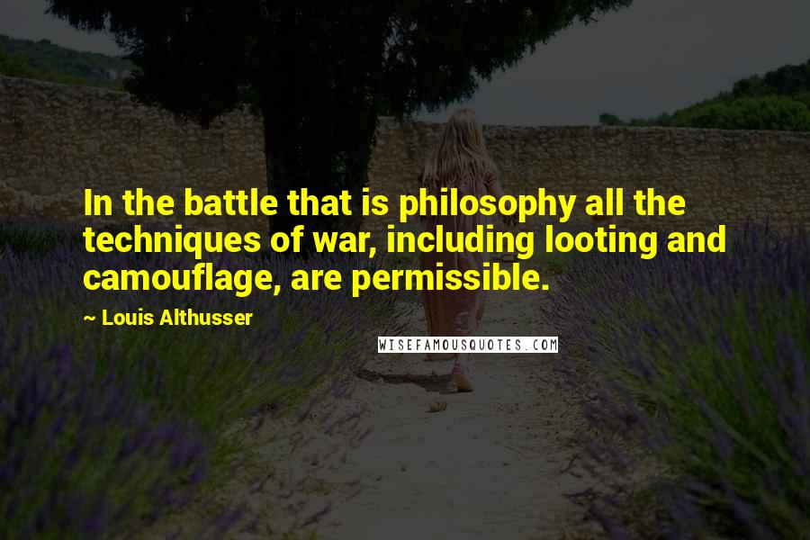 Louis Althusser Quotes: In the battle that is philosophy all the techniques of war, including looting and camouflage, are permissible.