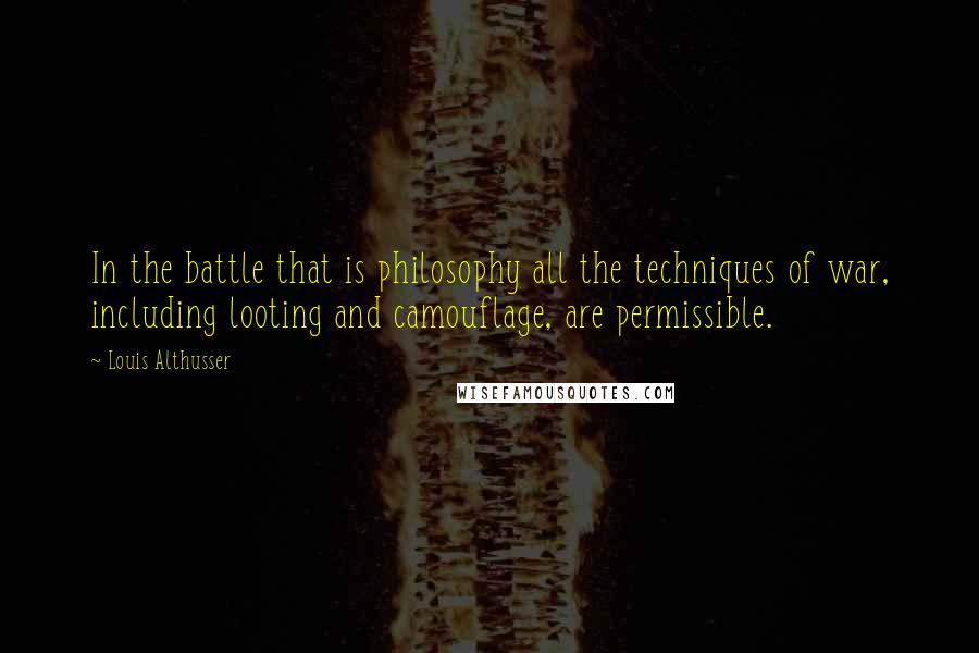 Louis Althusser Quotes: In the battle that is philosophy all the techniques of war, including looting and camouflage, are permissible.