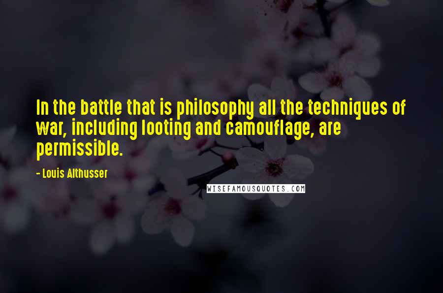 Louis Althusser Quotes: In the battle that is philosophy all the techniques of war, including looting and camouflage, are permissible.