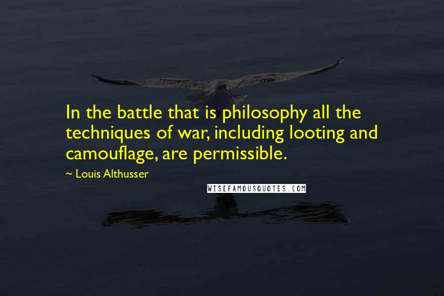 Louis Althusser Quotes: In the battle that is philosophy all the techniques of war, including looting and camouflage, are permissible.