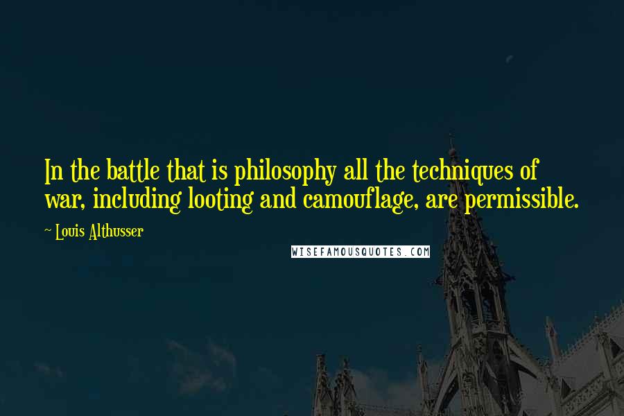 Louis Althusser Quotes: In the battle that is philosophy all the techniques of war, including looting and camouflage, are permissible.