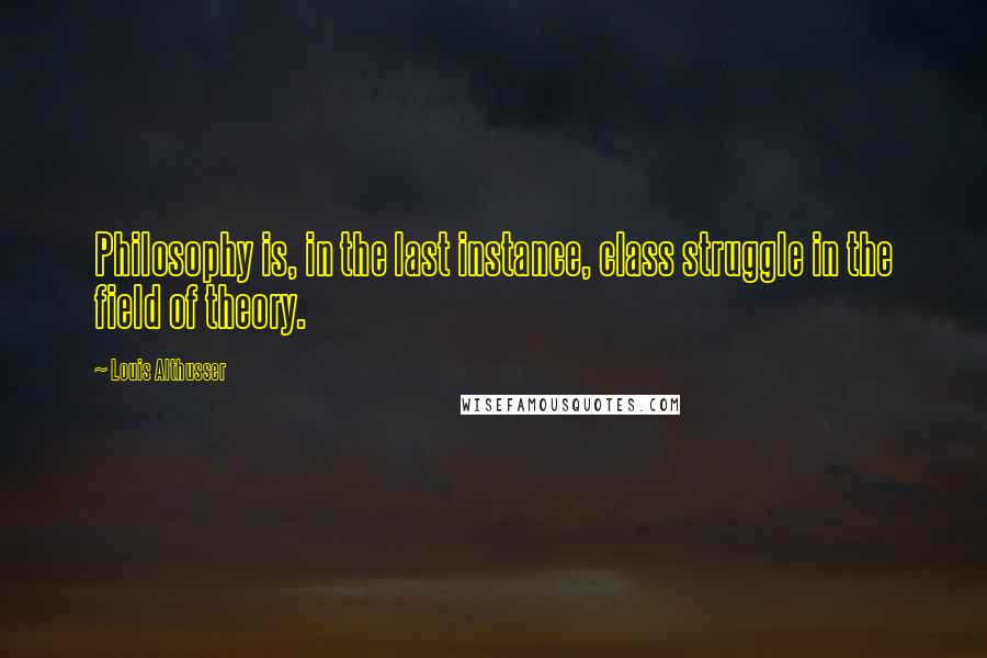 Louis Althusser Quotes: Philosophy is, in the last instance, class struggle in the field of theory.