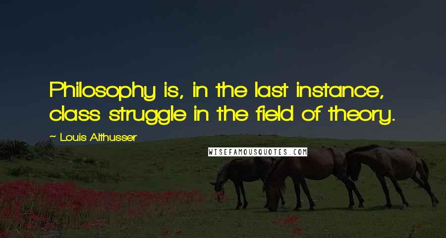 Louis Althusser Quotes: Philosophy is, in the last instance, class struggle in the field of theory.