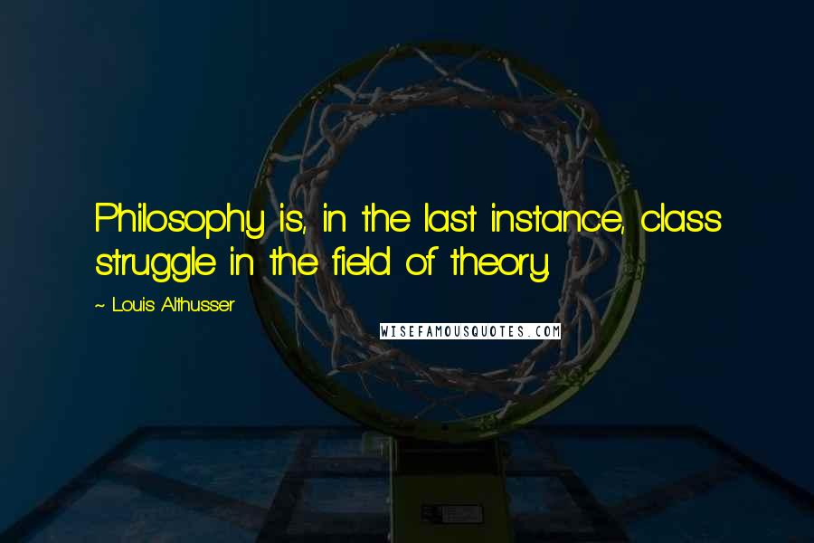 Louis Althusser Quotes: Philosophy is, in the last instance, class struggle in the field of theory.