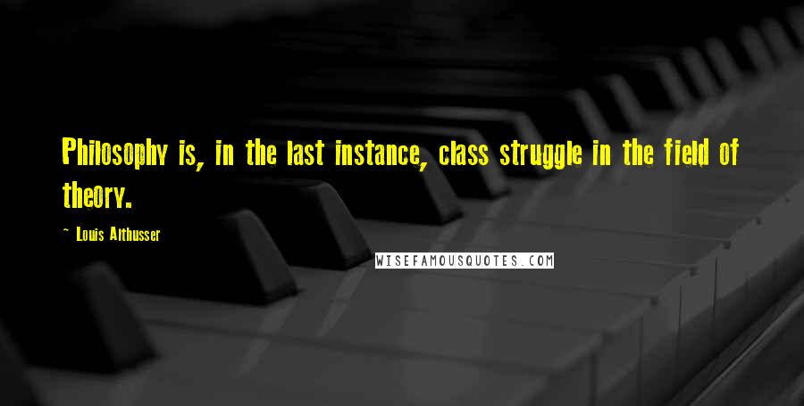 Louis Althusser Quotes: Philosophy is, in the last instance, class struggle in the field of theory.