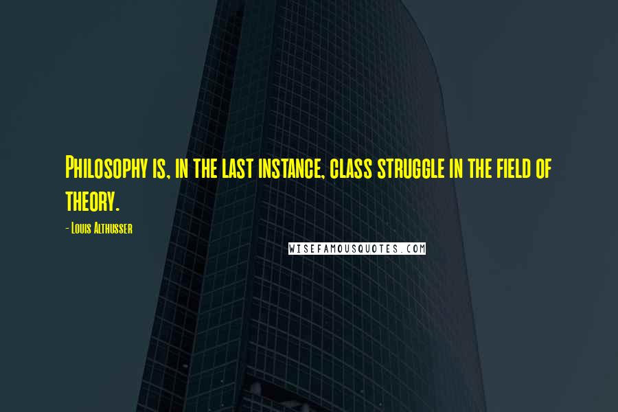 Louis Althusser Quotes: Philosophy is, in the last instance, class struggle in the field of theory.