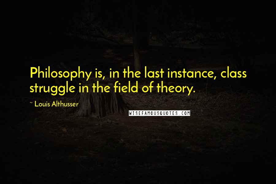 Louis Althusser Quotes: Philosophy is, in the last instance, class struggle in the field of theory.