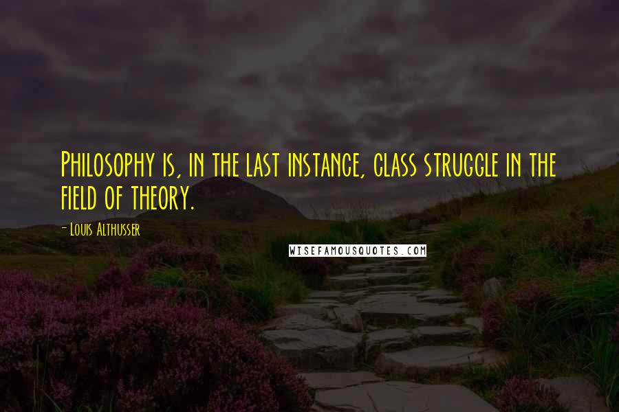 Louis Althusser Quotes: Philosophy is, in the last instance, class struggle in the field of theory.