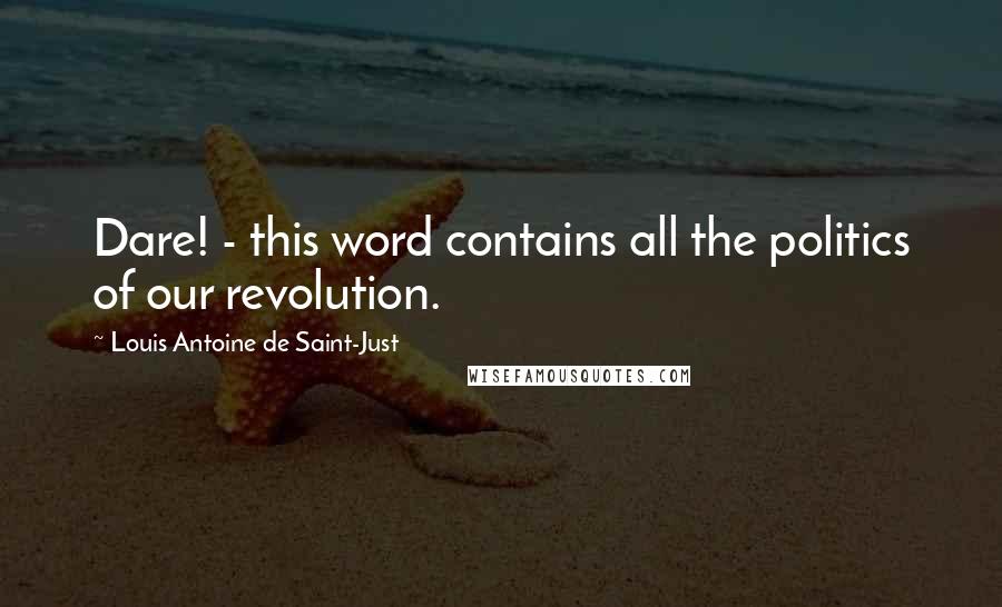 Louis Antoine De Saint-Just Quotes: Dare! - this word contains all the politics of our revolution.