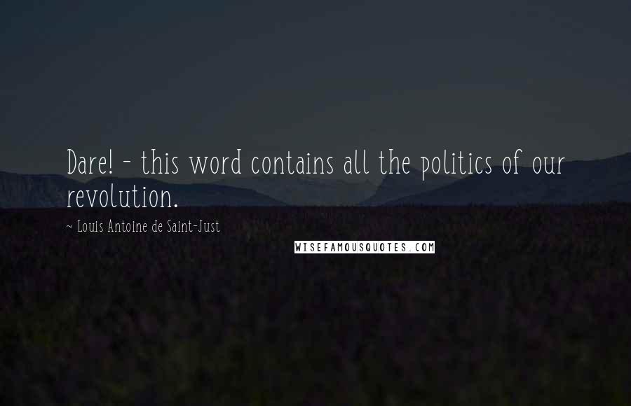 Louis Antoine De Saint-Just Quotes: Dare! - this word contains all the politics of our revolution.