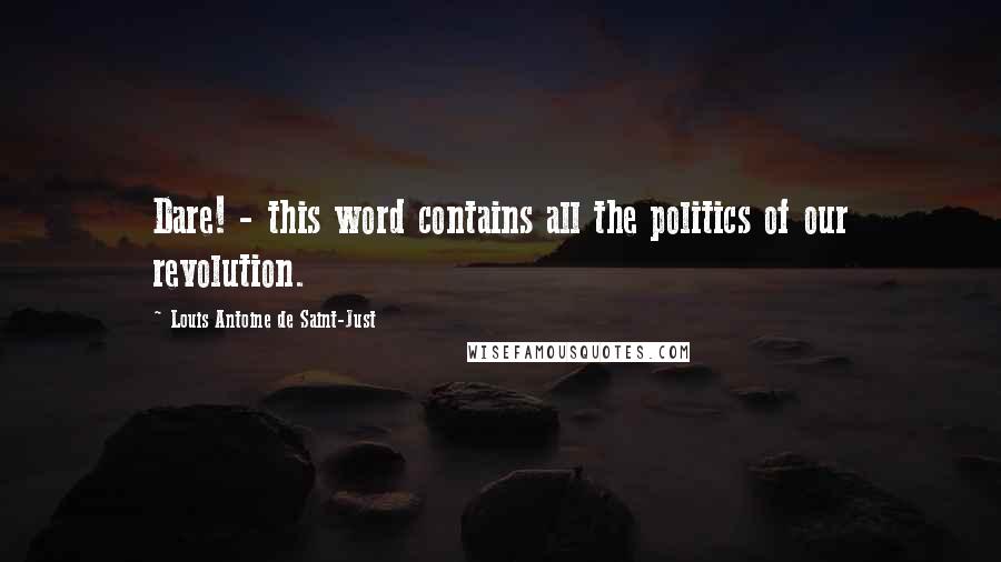 Louis Antoine De Saint-Just Quotes: Dare! - this word contains all the politics of our revolution.