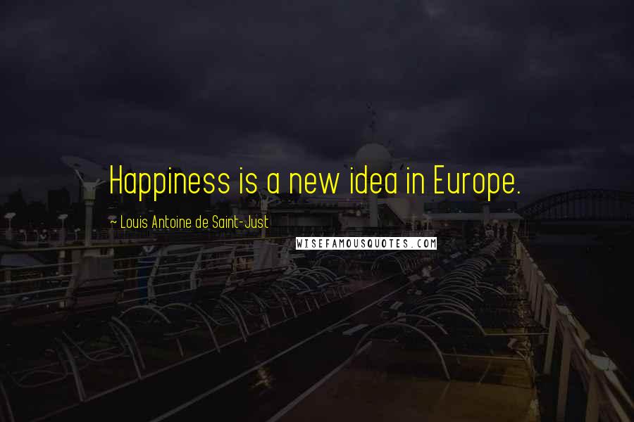Louis Antoine De Saint-Just Quotes: Happiness is a new idea in Europe.