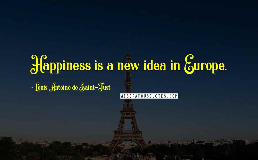 Louis Antoine De Saint-Just Quotes: Happiness is a new idea in Europe.