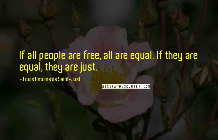 Louis Antoine De Saint-Just Quotes: If all people are free, all are equal. If they are equal, they are just.
