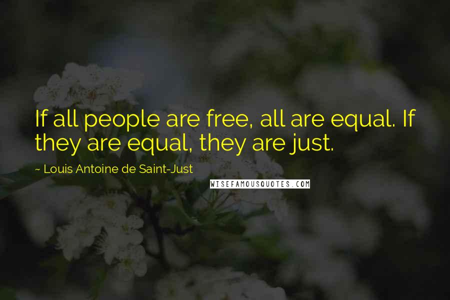 Louis Antoine De Saint-Just Quotes: If all people are free, all are equal. If they are equal, they are just.