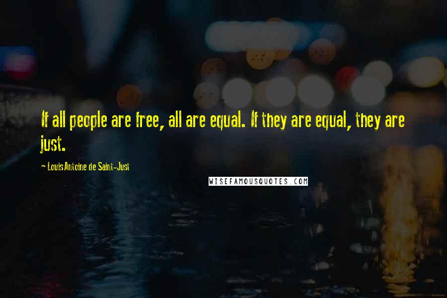 Louis Antoine De Saint-Just Quotes: If all people are free, all are equal. If they are equal, they are just.