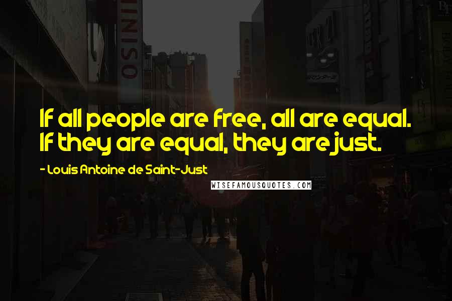 Louis Antoine De Saint-Just Quotes: If all people are free, all are equal. If they are equal, they are just.