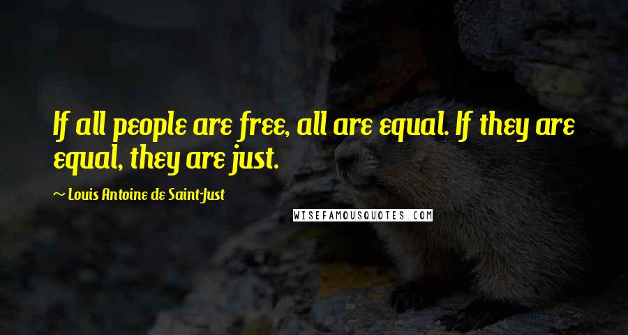 Louis Antoine De Saint-Just Quotes: If all people are free, all are equal. If they are equal, they are just.