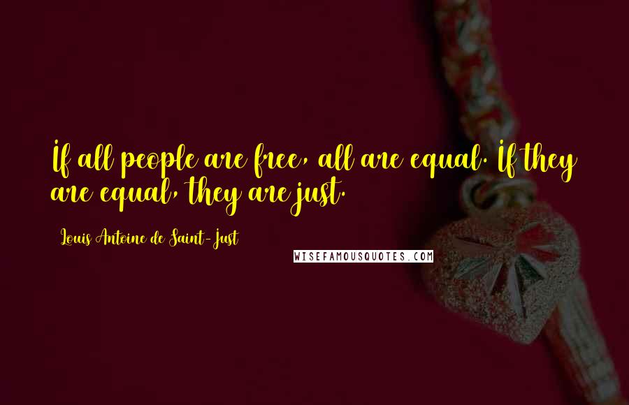 Louis Antoine De Saint-Just Quotes: If all people are free, all are equal. If they are equal, they are just.