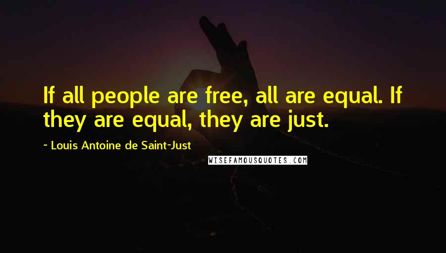 Louis Antoine De Saint-Just Quotes: If all people are free, all are equal. If they are equal, they are just.