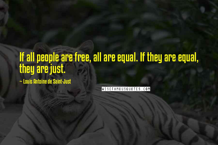 Louis Antoine De Saint-Just Quotes: If all people are free, all are equal. If they are equal, they are just.