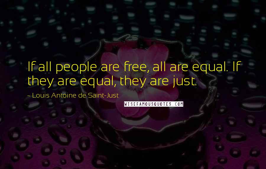 Louis Antoine De Saint-Just Quotes: If all people are free, all are equal. If they are equal, they are just.