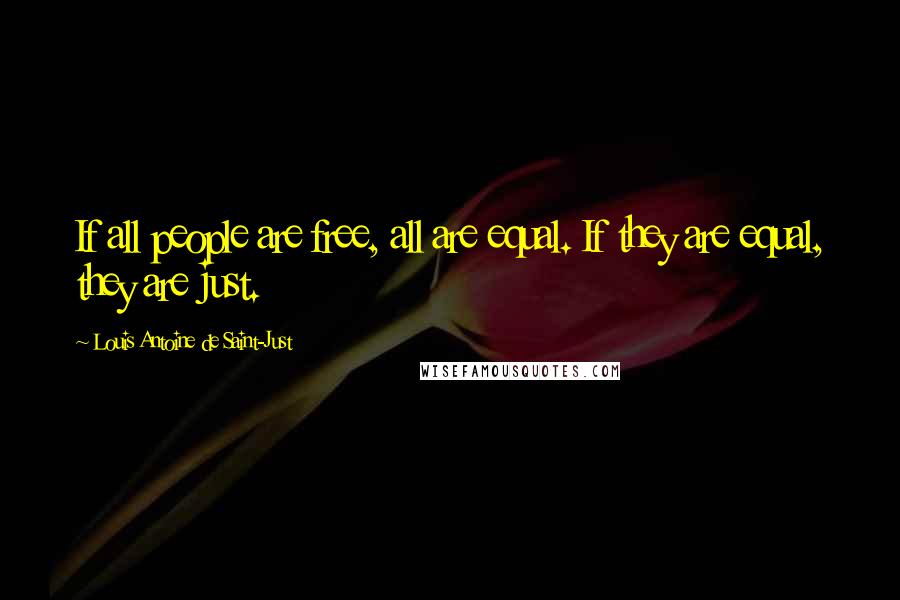 Louis Antoine De Saint-Just Quotes: If all people are free, all are equal. If they are equal, they are just.