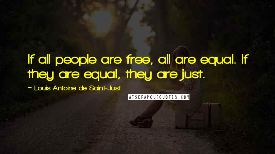 Louis Antoine De Saint-Just Quotes: If all people are free, all are equal. If they are equal, they are just.