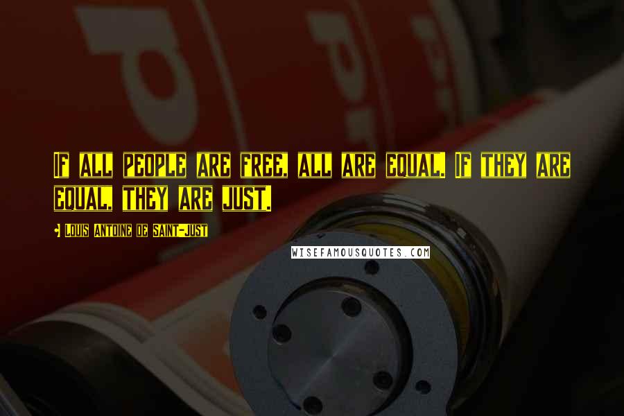 Louis Antoine De Saint-Just Quotes: If all people are free, all are equal. If they are equal, they are just.