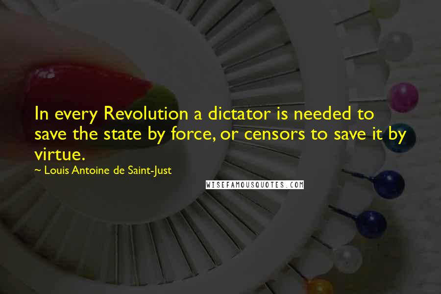 Louis Antoine De Saint-Just Quotes: In every Revolution a dictator is needed to save the state by force, or censors to save it by virtue.