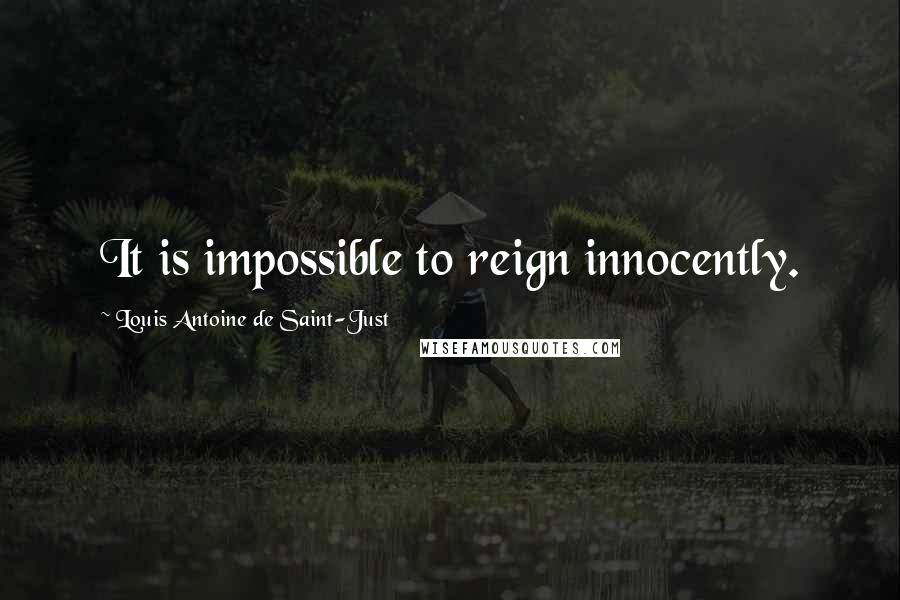 Louis Antoine De Saint-Just Quotes: It is impossible to reign innocently.