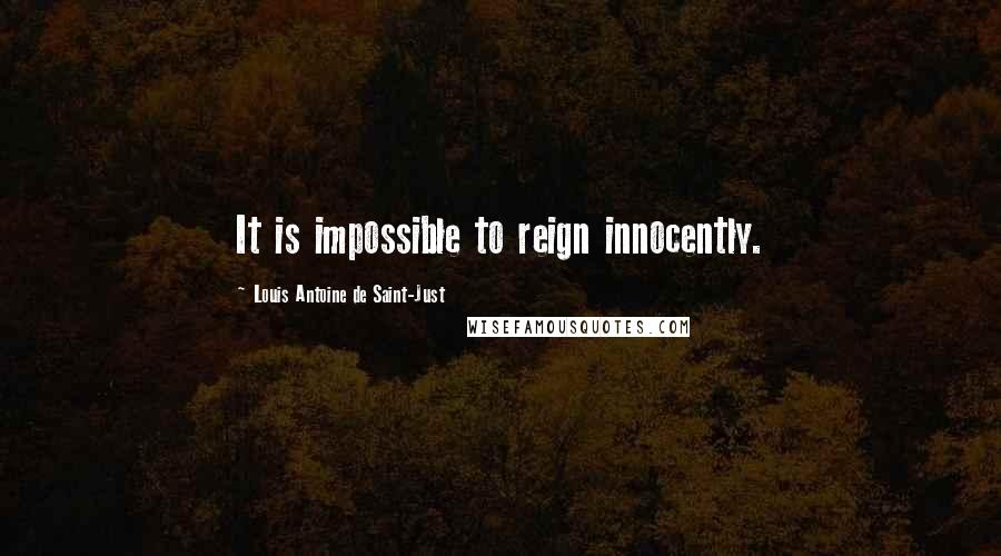 Louis Antoine De Saint-Just Quotes: It is impossible to reign innocently.