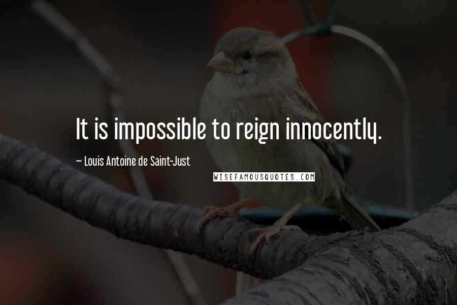 Louis Antoine De Saint-Just Quotes: It is impossible to reign innocently.