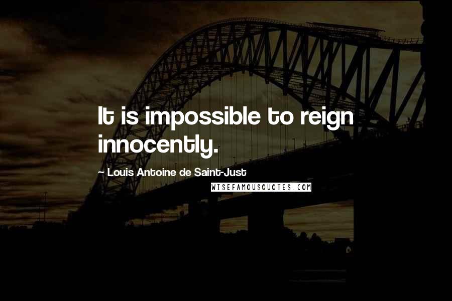 Louis Antoine De Saint-Just Quotes: It is impossible to reign innocently.