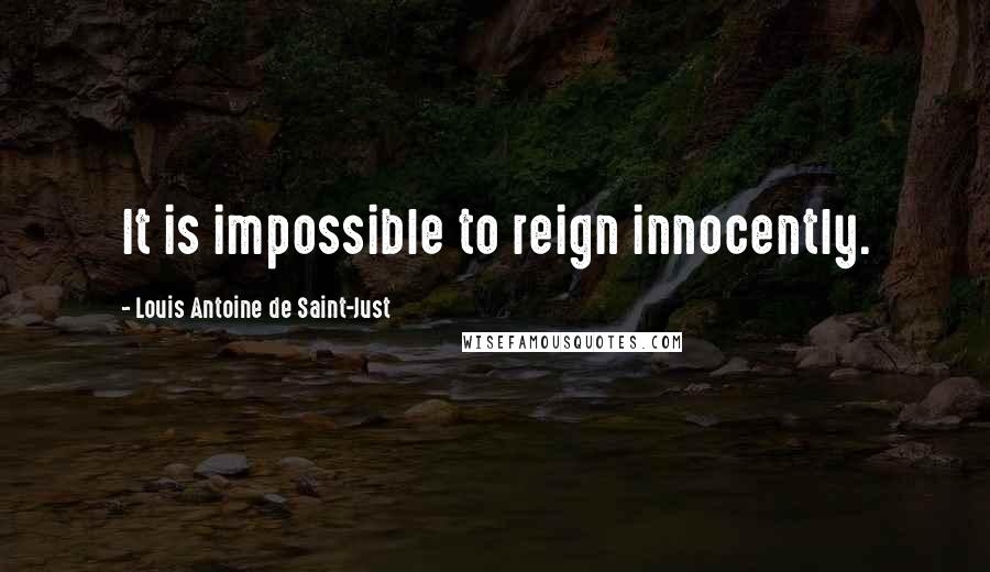 Louis Antoine De Saint-Just Quotes: It is impossible to reign innocently.